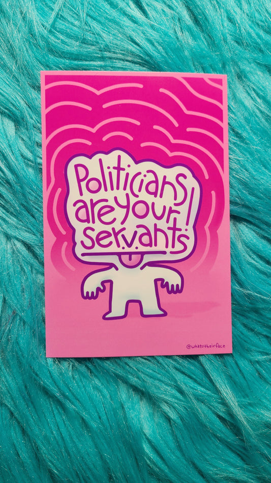 Politicians are your servants Print! - Whatstheirface